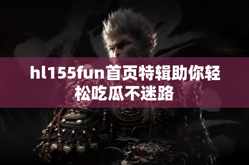 hl155fun首页特辑助你轻松吃瓜不迷路