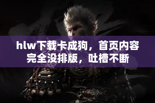 hlw下载卡成狗，首页内容完全没排版，吐槽不断