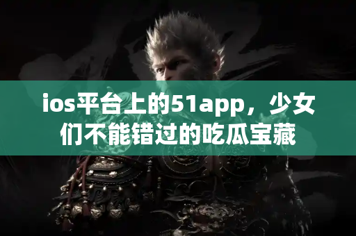 ios平台上的51app，少女们不能错过的吃瓜宝藏