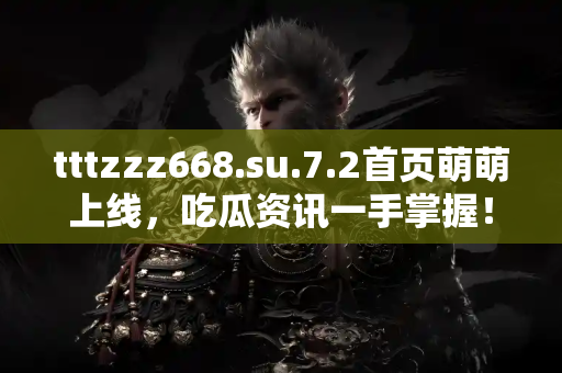 tttzzz668.su.7.2首页萌萌上线，吃瓜资讯一手掌握！