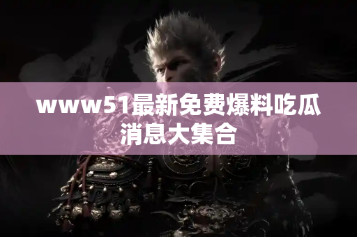 www51最新免费爆料吃瓜消息大集合