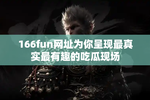 166fun网址为你呈现最真实最有趣的吃瓜现场 166fun网址为你呈现最真实最有趣的吃瓜现场