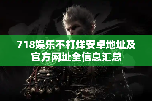 718娱乐不打烊安卓地址及官方网址全信息汇总