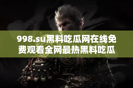998.su黑料吃瓜网在线免费观看全网最热黑料吃瓜 998.su黑料吃瓜网在线免费观看全网最热黑料吃瓜