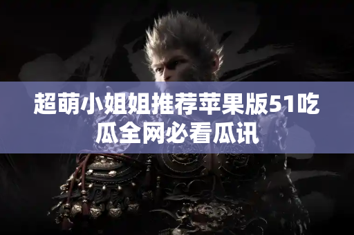 超萌小姐姐推荐苹果版51吃瓜全网必看瓜讯