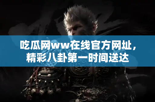 吃瓜网ww在线官方网址,精彩八卦第一时间送达 吃瓜网ww在线官方网址,精彩八卦第一时间送达