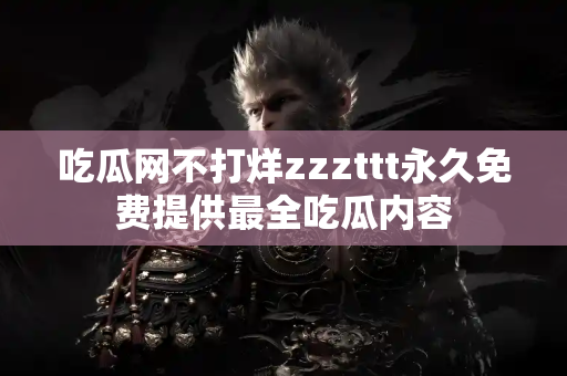吃瓜网不打烊zzzttt永久免费提供最全吃瓜内容 吃瓜网不打烊zzzttt永久免费提供最全吃瓜内容
