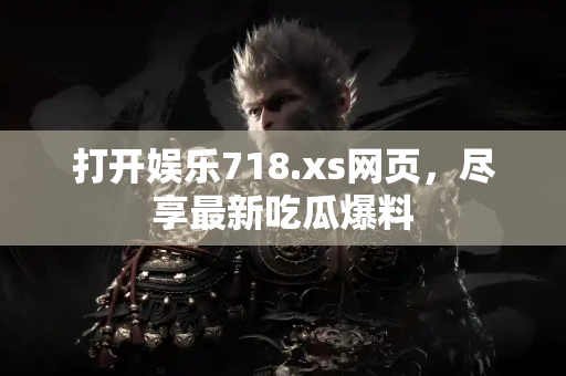 打开娱乐718.xs网页,尽享最新吃瓜爆料 打开娱乐718.xs网页,尽享最新吃瓜爆料