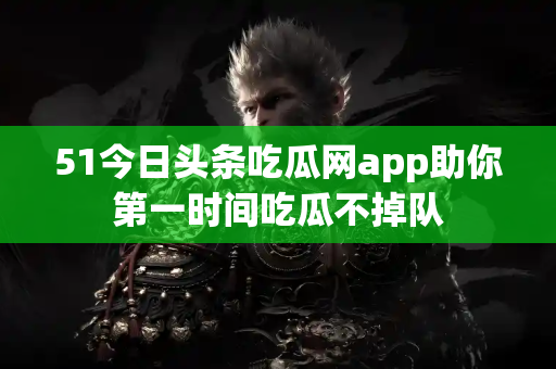 51今日头条吃瓜网app助你第一时间吃瓜不掉队