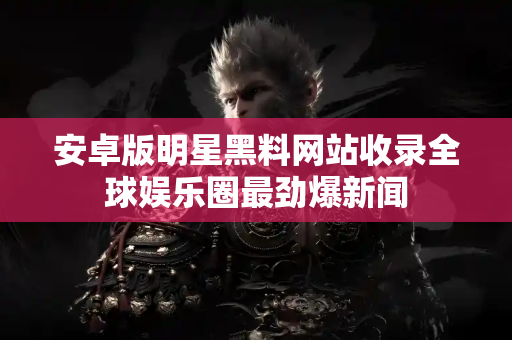 安卓版明星黑料网站收录全球娱乐圈最劲爆新闻