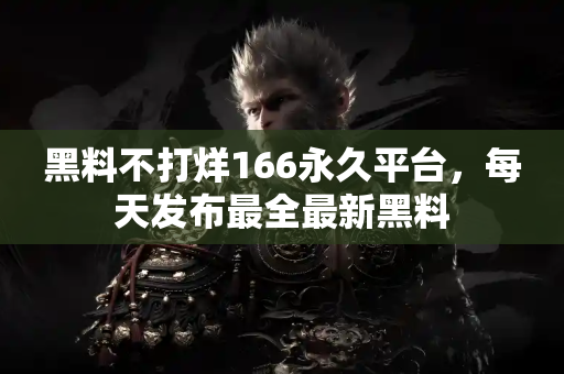 黑料不打烊166永久平台，每天发布最全最新黑料