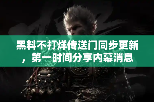 黑料不打烊传送门同步更新，第一时间分享内幕消息