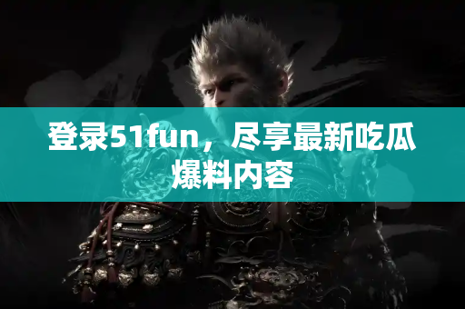 登录51fun，尽享最新吃瓜爆料内容