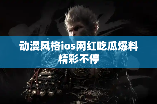动漫风格ios网红吃瓜爆料精彩不停