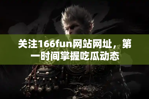 关注166fun网站网址，第一时间掌握吃瓜动态