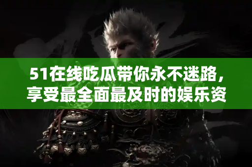 51在线吃瓜带你永不迷路,享受最全面最及时的娱乐资讯 51在线吃瓜带你永不迷路,享受最全面最及时的娱乐资讯