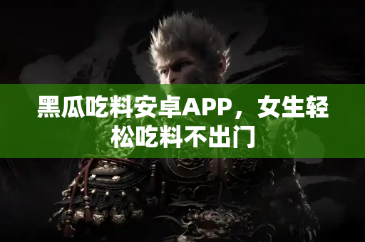 黑瓜吃料安卓APP，女生轻松吃料不出门