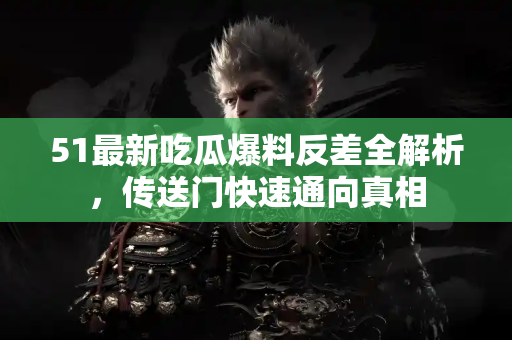 51最新吃瓜爆料反差全解析，传送门快速通向真相