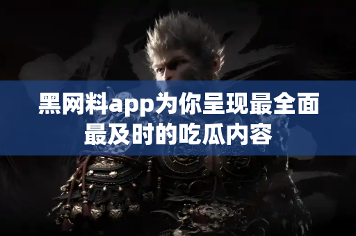 黑网料app为你呈现最全面最及时的吃瓜内容