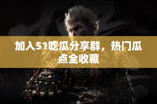 加入51吃瓜分享群，热门瓜点全收藏