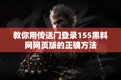 教你用传送门登录155黑料网网页版的正确方法