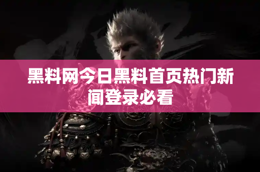黑料网今日黑料首页热门新闻登录必看