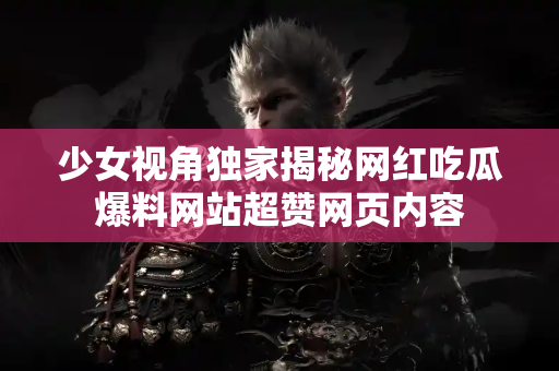 少女视角独家揭秘网红吃瓜爆料网站超赞网页内容 少女视角独家揭秘网红吃瓜爆料网站超赞网页内容