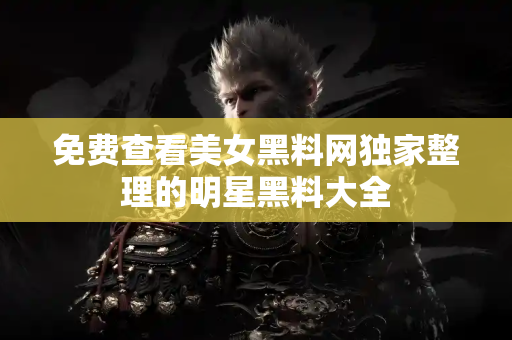 免费查看美女黑料网独家整理的明星黑料大全