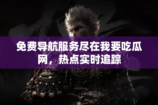 免费导航服务尽在我要吃瓜网，热点实时追踪