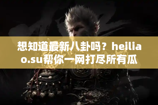 想知道最新八卦吗?heiliao.su帮你一网打尽所有瓜 想知道最新八卦吗?heiliao.su帮你一网打尽所有瓜