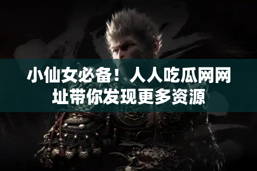 小仙女必备!人人吃瓜网网址带你发现更多资源 小仙女必备!人人吃瓜网网址带你发现更多资源