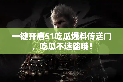 一键开启51吃瓜爆料传送门，吃瓜不迷路哦！