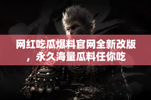 网红吃瓜爆料官网全新改版，永久海量瓜料任你吃