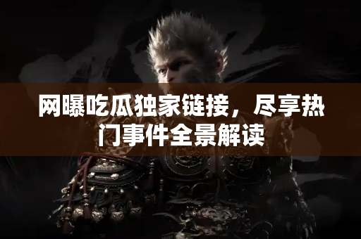 网曝吃瓜独家链接，尽享热门事件全景解读