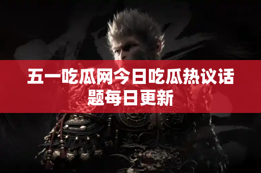 五一吃瓜网今日吃瓜热议话题每日更新 五一吃瓜网今日吃瓜热议话题每日更新