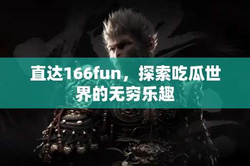 直达166fun,探索吃瓜世界的无穷乐趣 直达166fun,探索吃瓜世界的无穷乐趣