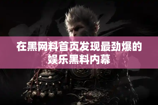 在黑网料首页发现最劲爆的娱乐黑料内幕