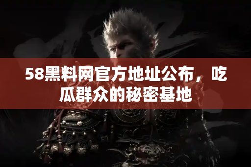 58黑料网官方地址公布，吃瓜群众的秘密基地