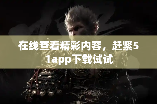 在线查看精彩内容，赶紧51app下载试试