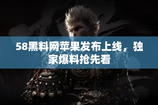 58黑料网苹果发布上线，独家爆料抢先看