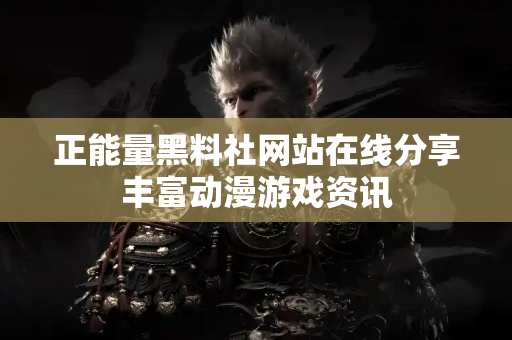 正能量黑料社网站在线分享丰富动漫游戏资讯
