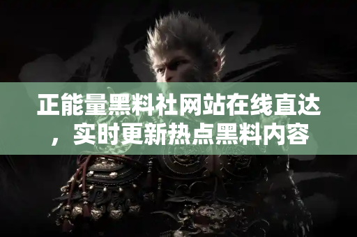 正能量黑料社网站在线直达，实时更新热点黑料内容
