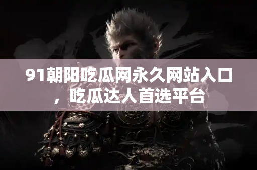 91朝阳吃瓜网永久网站入口，吃瓜达人首选平台