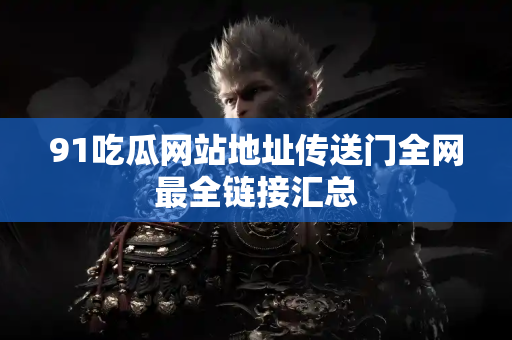 91吃瓜网站地址传送门全网最全链接汇总