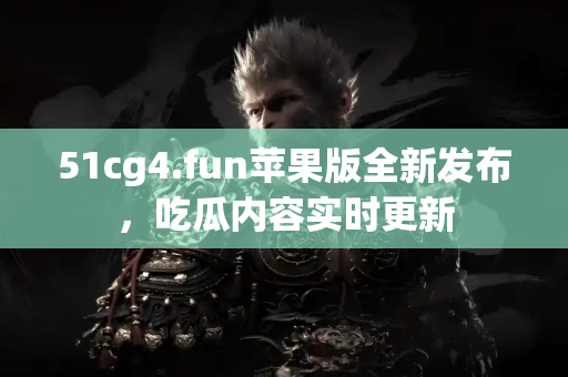51cg4.fun苹果版全新发布，吃瓜内容实时更新
