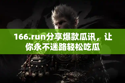 166.run分享爆款瓜讯，让你永不迷路轻松吃瓜