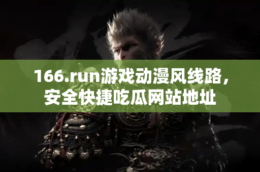 166.run游戏动漫风线路，安全快捷吃瓜网站地址