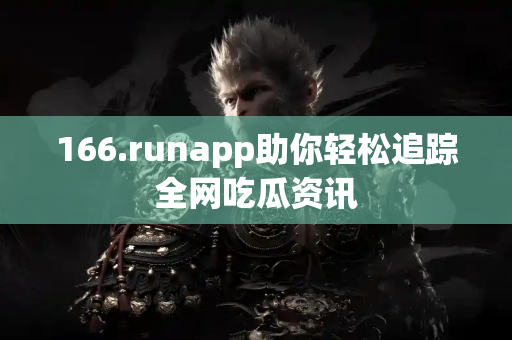 166.runapp助你轻松追踪全网吃瓜资讯