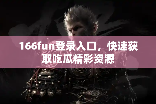 166fun登录入口，快速获取吃瓜精彩资源