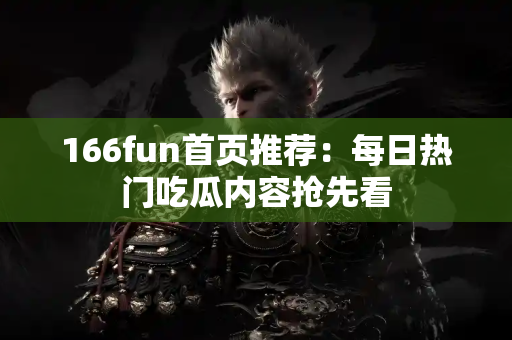 166fun首页推荐：每日热门吃瓜内容抢先看